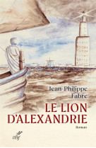 Le lion d'alexandrie - le voyage inoui ou marc inventa l'evangile