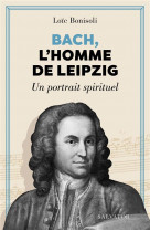 Bach, l'homme de leipzig - un portrait spirituel